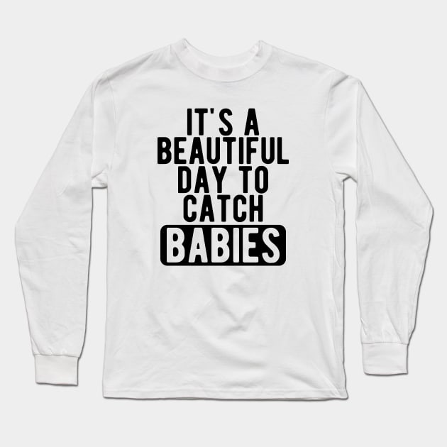 Midwife Nurse - It's a beautiful days to catch babies Long Sleeve T-Shirt by KC Happy Shop